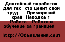 Достойный заработок для тех, кто ценит свой труд . - Приморский край, Находка г. Работа » Работа и обучение за границей   